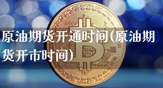 原油期货开通时间(原油期货开市时间)_https://www.tuogunzhijia.com_国际期货_第1张