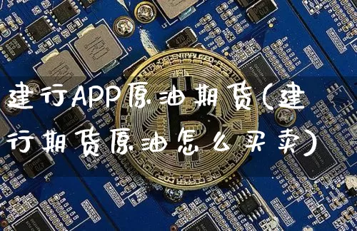 建行APP原油期货(建行期货原油怎么买卖)_https://www.tuogunzhijia.com_恒指期货_第1张