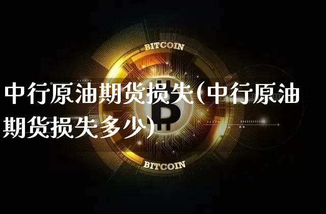 中行原油期货损失(中行原油期货损失多少)_https://www.tuogunzhijia.com_原油期货_第1张