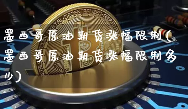 墨西哥原油期货涨幅限制(墨西哥原油期货涨幅限制多少)_https://www.tuogunzhijia.com_黄金期货_第1张