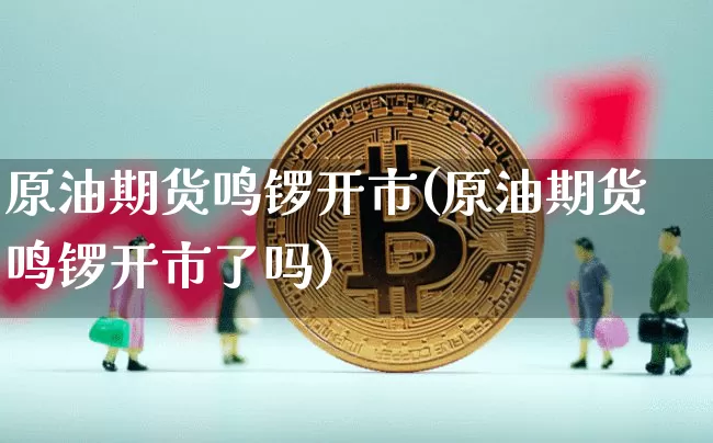 原油期货鸣锣开市(原油期货鸣锣开市了吗)_https://www.tuogunzhijia.com_道指期货_第1张
