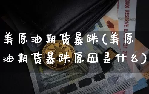 美原油期货暴跌(美原油期货暴跌原因是什么)_https://www.tuogunzhijia.com_黄金期货_第1张