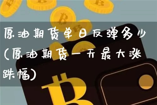 原油期货单日反弹多少(原油期货一天最大涨跌幅)_https://www.tuogunzhijia.com_国际期货_第1张