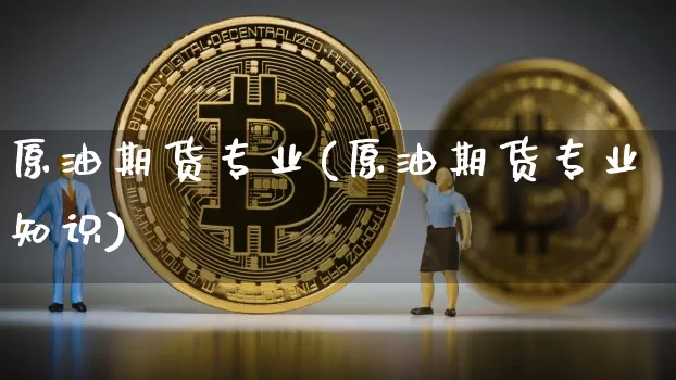 原油期货专业(原油期货专业知识)_https://www.tuogunzhijia.com_原油期货_第1张