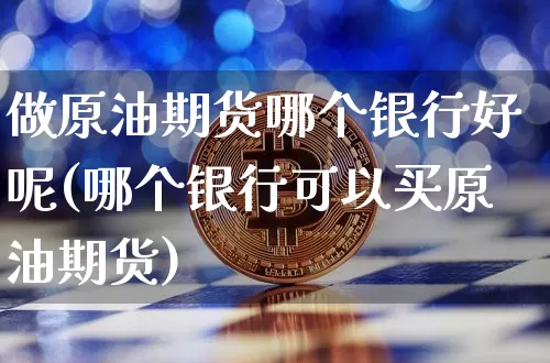 做原油期货哪个银行好呢(哪个银行可以买原油期货)_https://www.tuogunzhijia.com_恒指期货_第1张