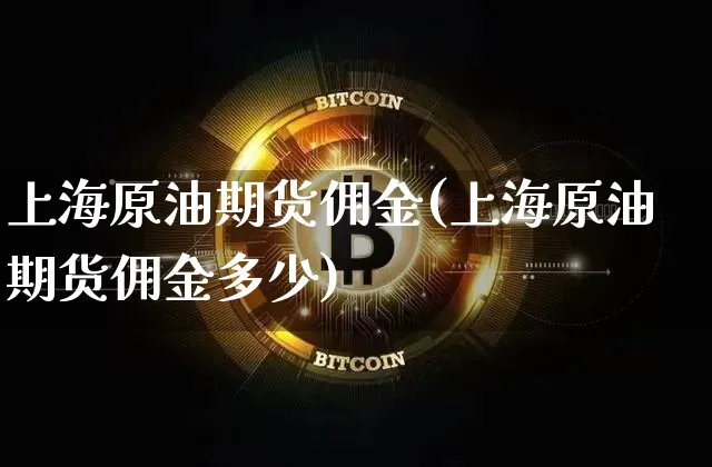 上海原油期货佣金(上海原油期货佣金多少)_https://www.tuogunzhijia.com_原油期货_第1张