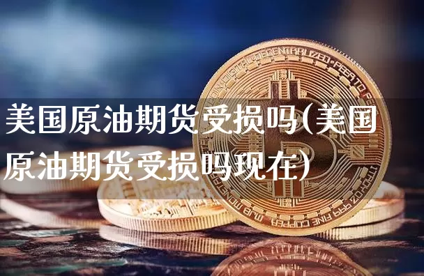 美国原油期货受损吗(美国原油期货受损吗现在)_https://www.tuogunzhijia.com_道指期货_第1张