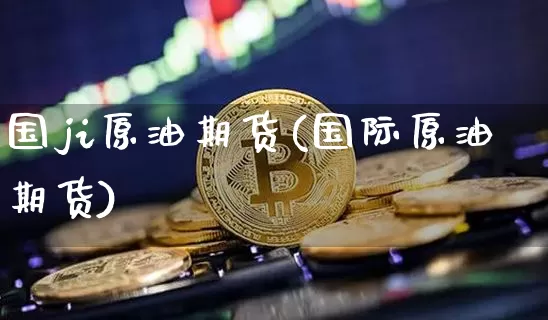 国ji原油期货(国际原油期货)_https://www.tuogunzhijia.com_内盘期货_第1张