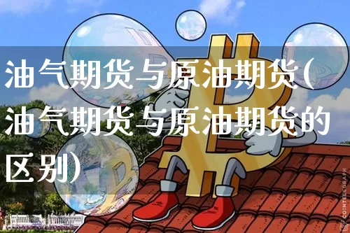 油气期货与原油期货(油气期货与原油期货的区别)_https://www.tuogunzhijia.com_黄金期货_第1张