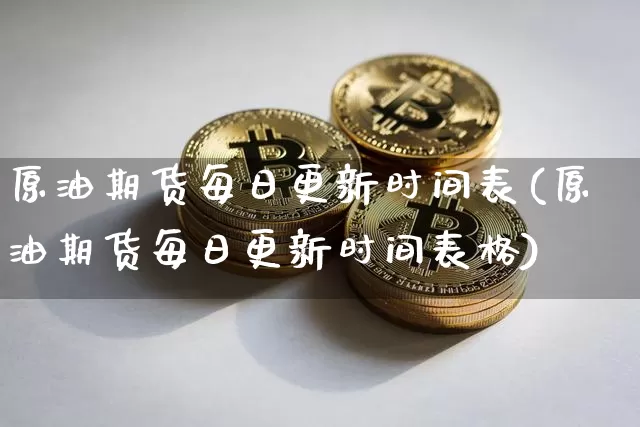 原油期货每日更新时间表(原油期货每日更新时间表格)_https://www.tuogunzhijia.com_黄金期货_第1张