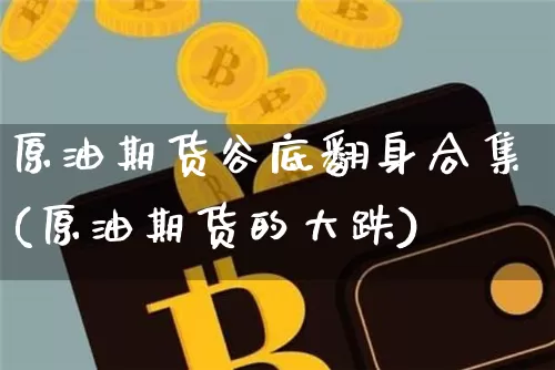 原油期货谷底翻身合集(原油期货的大跌)_https://www.tuogunzhijia.com_恒指期货_第1张
