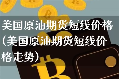 美国原油期货短线价格(美国原油期货短线价格走势)_https://www.tuogunzhijia.com_内盘期货_第1张