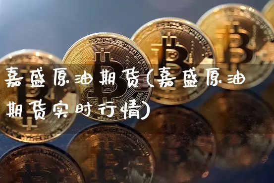 嘉盛原油期货(嘉盛原油期货实时行情)_https://www.tuogunzhijia.com_恒指期货_第1张