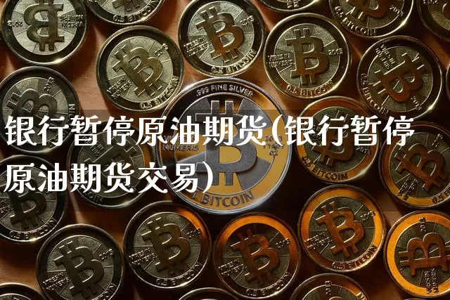 银行暂停原油期货(银行暂停原油期货交易)_https://www.tuogunzhijia.com_内盘期货_第1张