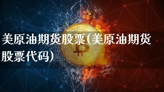 美原油期货股票(美原油期货股票代码)_https://www.tuogunzhijia.com_恒指期货_第1张
