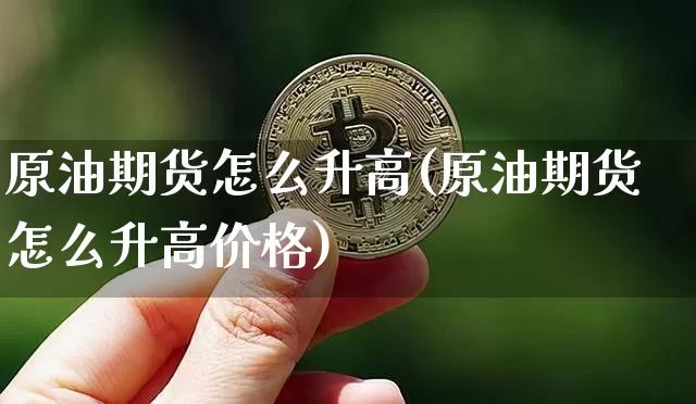 原油期货怎么升高(原油期货怎么升高价格)_https://www.tuogunzhijia.com_恒指期货_第1张