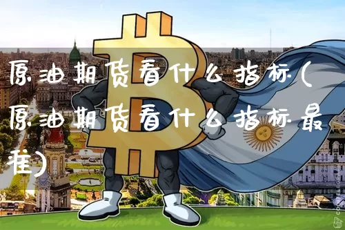 原油期货看什么指标(原油期货看什么指标最准)_https://www.tuogunzhijia.com_纳指期货_第1张
