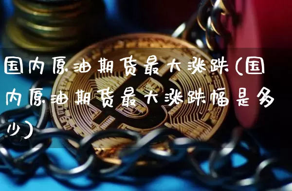 国内原油期货最大涨跌(国内原油期货最大涨跌幅是多少)_https://www.tuogunzhijia.com_道指期货_第1张