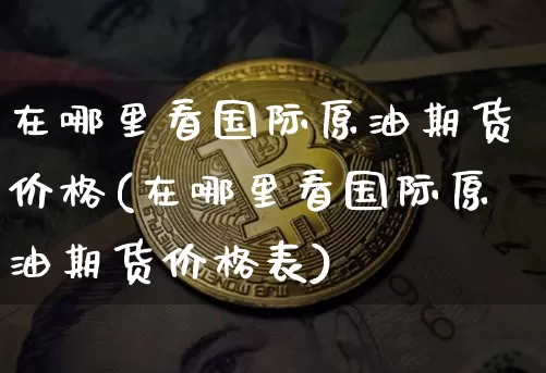 在哪里看国际原油期货价格(在哪里看国际原油期货价格表)_https://www.tuogunzhijia.com_道指期货_第1张