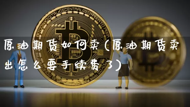 原油期货如何卖(原油期货卖出怎么要手续费了)_https://www.tuogunzhijia.com_道指期货_第1张