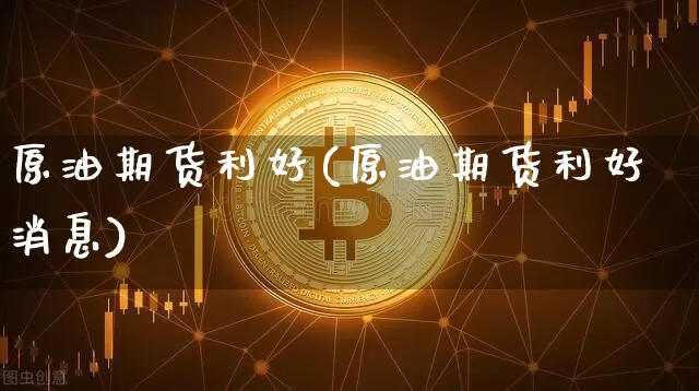 原油期货利好(原油期货利好消息)_https://www.tuogunzhijia.com_恒指期货_第1张