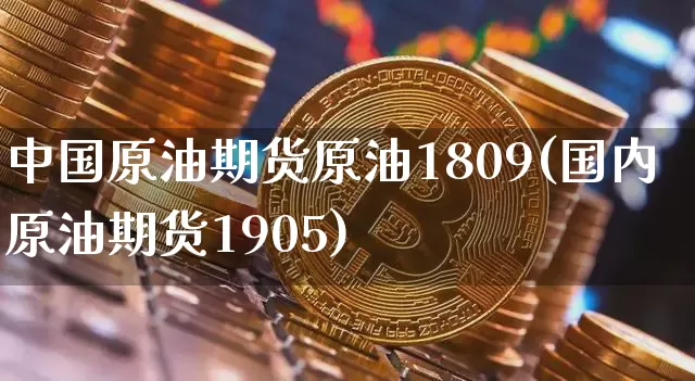 中国原油期货原油1809(国内原油期货1905)_https://www.tuogunzhijia.com_国际期货_第1张