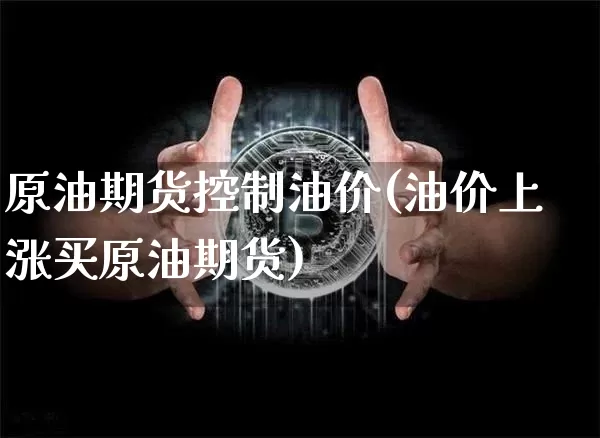 原油期货控制油价(油价上涨买原油期货)_https://www.tuogunzhijia.com_纳指期货_第1张