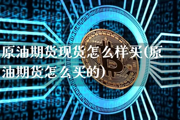 原油期货现货怎么样买(原油期货怎么买的)_https://www.tuogunzhijia.com_恒指期货_第1张