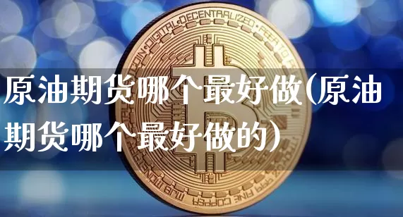 原油期货哪个最好做(原油期货哪个最好做的)_https://www.tuogunzhijia.com_原油期货_第1张