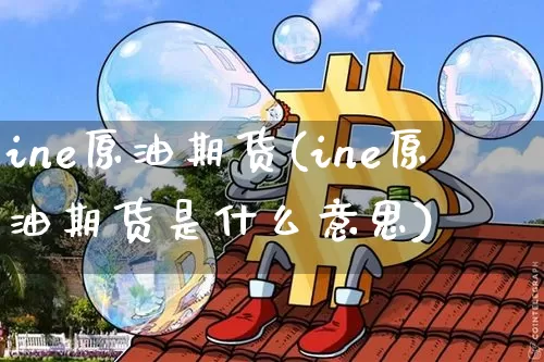 ine原油期货(ine原油期货是什么意思)_https://www.tuogunzhijia.com_恒指期货_第1张