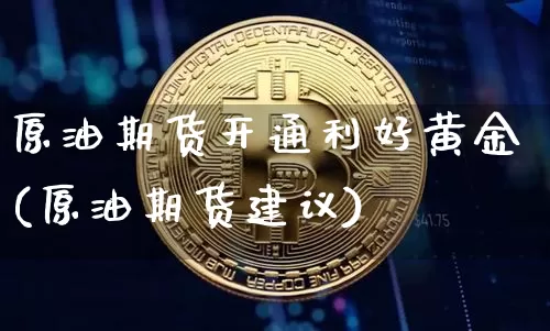原油期货开通利好黄金(原油期货建议)_https://www.tuogunzhijia.com_道指期货_第1张