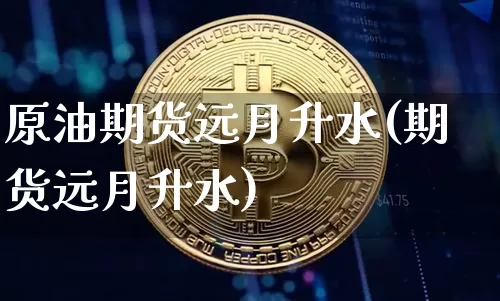 原油期货远月升水(期货远月升水)_https://www.tuogunzhijia.com_道指期货_第1张