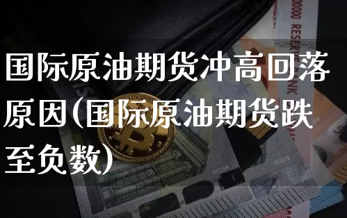 国际原油期货冲高回落原因(国际原油期货跌至负数)_https://www.tuogunzhijia.com_黄金期货_第1张