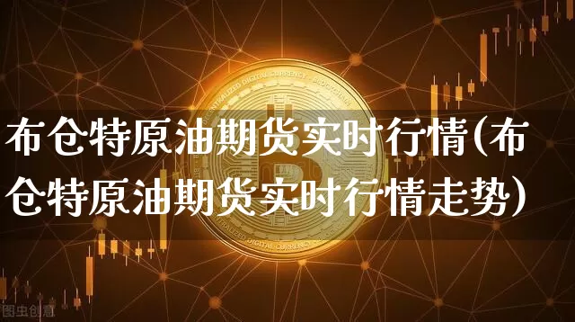 布仓特原油期货实时行情(布仓特原油期货实时行情走势)_https://www.tuogunzhijia.com_国际期货_第1张