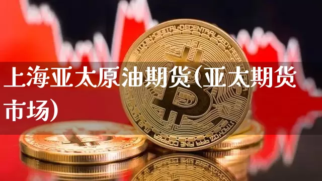上海亚太原油期货(亚太期货市场)_https://www.tuogunzhijia.com_道指期货_第1张