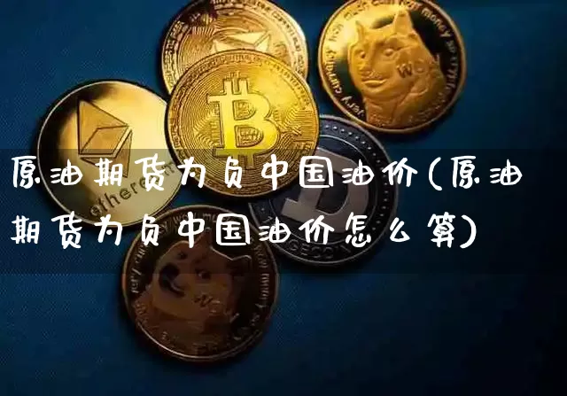 原油期货为负中国油价(原油期货为负中国油价怎么算)_https://www.tuogunzhijia.com_黄金期货_第1张