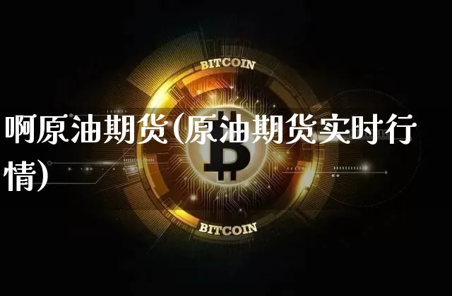 啊原油期货(原油期货实时行情)_https://www.tuogunzhijia.com_恒指期货_第1张
