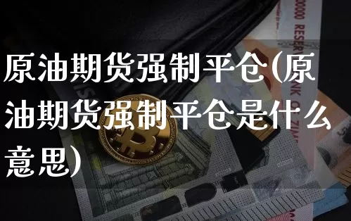 原油期货强制平仓(原油期货强制平仓是什么意思)_https://www.tuogunzhijia.com_国际期货_第1张