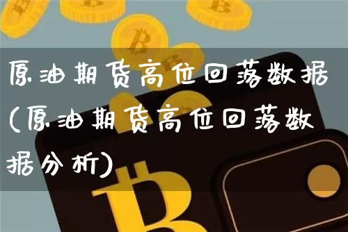 原油期货高位回落数据(原油期货高位回落数据分析)_https://www.tuogunzhijia.com_内盘期货_第1张