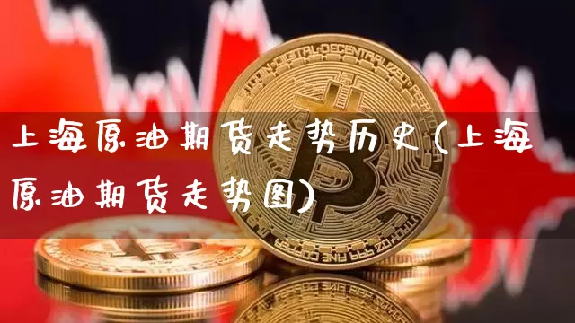 上海原油期货走势历史(上海原油期货走势图)_https://www.tuogunzhijia.com_国际期货_第1张