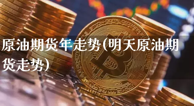 原油期货年走势(明天原油期货走势)_https://www.tuogunzhijia.com_恒指期货_第1张