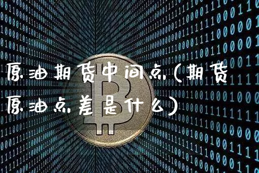 原油期货中间点(期货原油点差是什么)_https://www.tuogunzhijia.com_原油期货_第1张