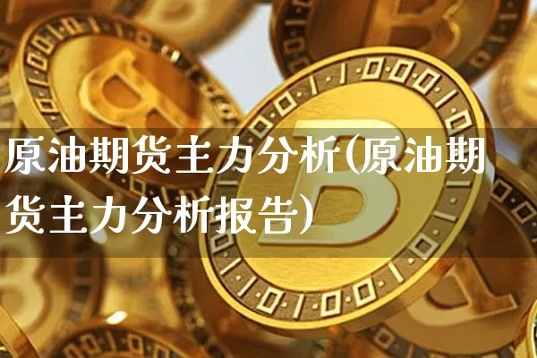 原油期货主力分析(原油期货主力分析报告)_https://www.tuogunzhijia.com_内盘期货_第1张