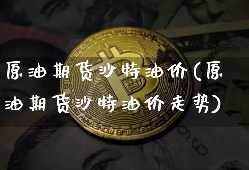 原油期货沙特油价(原油期货沙特油价走势)_https://www.tuogunzhijia.com_恒指期货_第1张