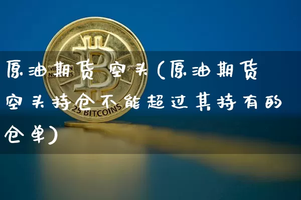 原油期货 空头(原油期货空头持仓不能超过其持有的仓单)_https://www.tuogunzhijia.com_纳指期货_第1张