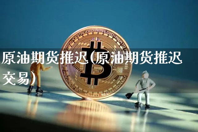 原油期货推迟(原油期货推迟交易)_https://www.tuogunzhijia.com_道指期货_第1张