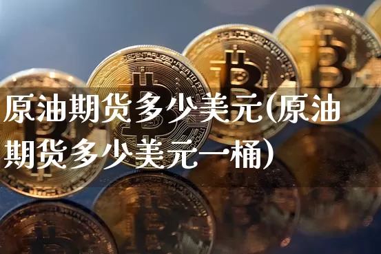 原油期货多少美元(原油期货多少美元一桶)_https://www.tuogunzhijia.com_原油期货_第1张