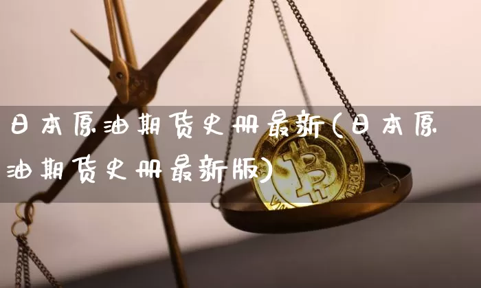 日本原油期货史册最新(日本原油期货史册最新版)_https://www.tuogunzhijia.com_国际期货_第1张