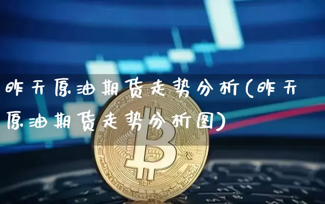 昨天原油期货走势分析(昨天原油期货走势分析图)_https://www.tuogunzhijia.com_纳指期货_第1张