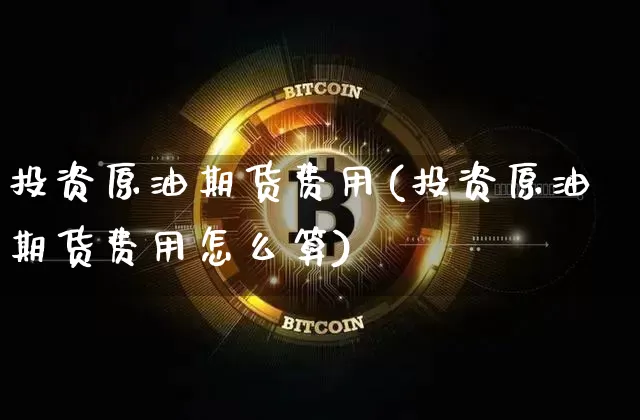 投资原油期货费用(投资原油期货费用怎么算)_https://www.tuogunzhijia.com_道指期货_第1张